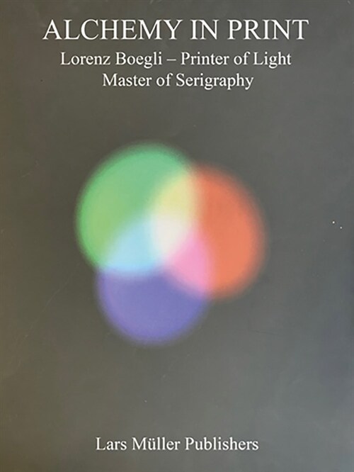 Lorenz Boegli: Alchemy in Print: Printer of Light, Master of Serigraphy (Paperback)