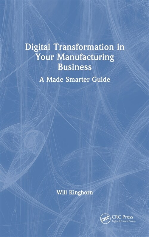 Digital Transformation in Your Manufacturing Business : A Made Smarter Guide (Hardcover)