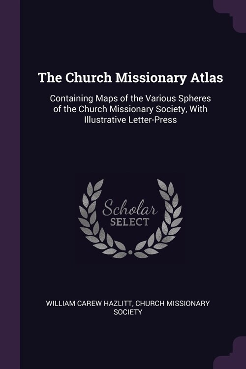 The Church Missionary Atlas: Containing Maps of the Various Spheres of the Church Missionary Society, With Illustrative Letter-Press (Paperback)