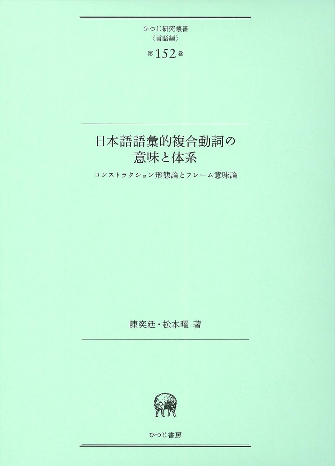 日本語語彙的複合動詞の意味と體系-コンストラクション形態論とフレ-ム意味論 (ひつじ硏究叢書(言語編) 第152卷)