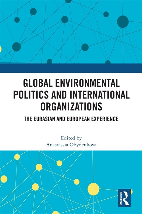 Global Environmental Politics and International Organizations : The Eurasian and European Experience (Hardcover)