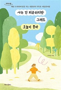 사는 건 피곤하지만 그래도 오늘이 좋아 :큰글자도서 