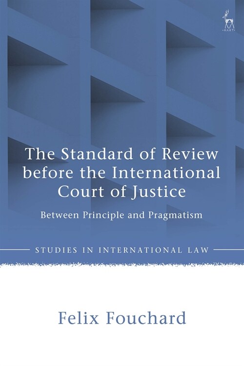 The Standard of Review before the International Court of Justice : Between Principle and Pragmatism (Hardcover)