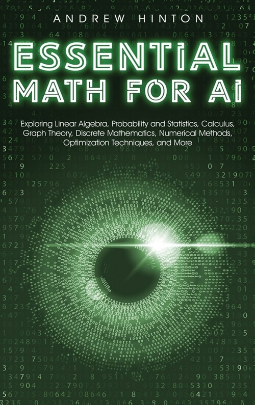Essential Math for AI: Exploring Linear Algebra, Probability and Statistics, Calculus, Graph Theory, Discrete Mathematics, Numerical Methods, (Hardcover)