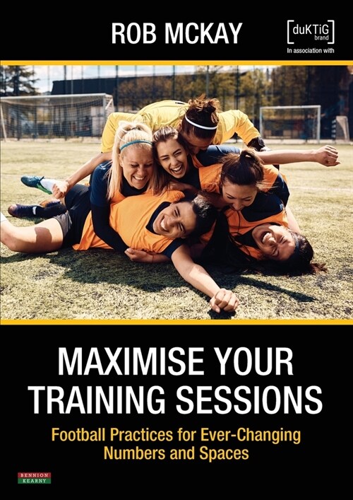 Maximise Your Training Sessions: Football Practices for Ever-Changing Numbers and Spaces (Paperback)