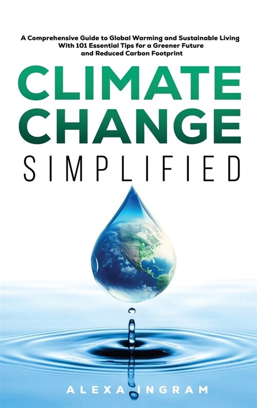 Climate Change Simplified: A Comprehensive Guide to Global Warming and Sustainable Living with 101 Essential Tips for a Greener Future and Reduce (Hardcover)