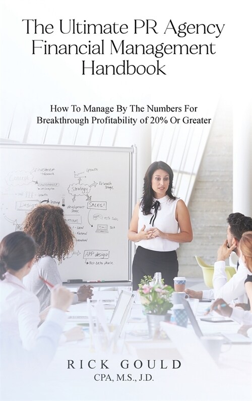 The Ultimate PR Agency Financial Management Handbook: How To Manage By The Numbers For Breakthrough Profitability Of 20% Or Greater (Hardcover)