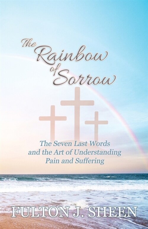 The Rainbow of Sorrow: The Seven Last Words and the Art of Understanding Pain and Suffering (Paperback)