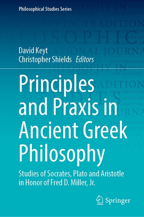 Principles and Praxis in Ancient Greek Philosophy: Essays in Ancient Greek Philosophy in Honor of Fred D. Miller, Jr. (Hardcover, 2024)
