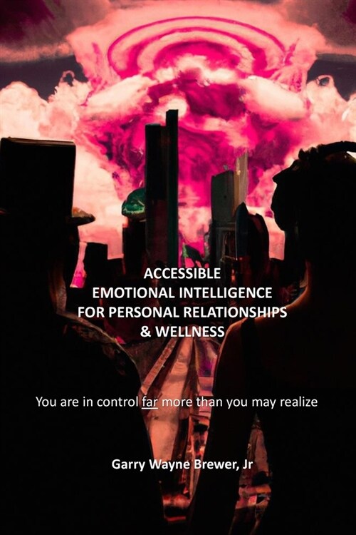 Accessible Emotional Intelligence for Personal Relationships & Wellness: You Are In Control Far More Than You May Realize (Paperback)