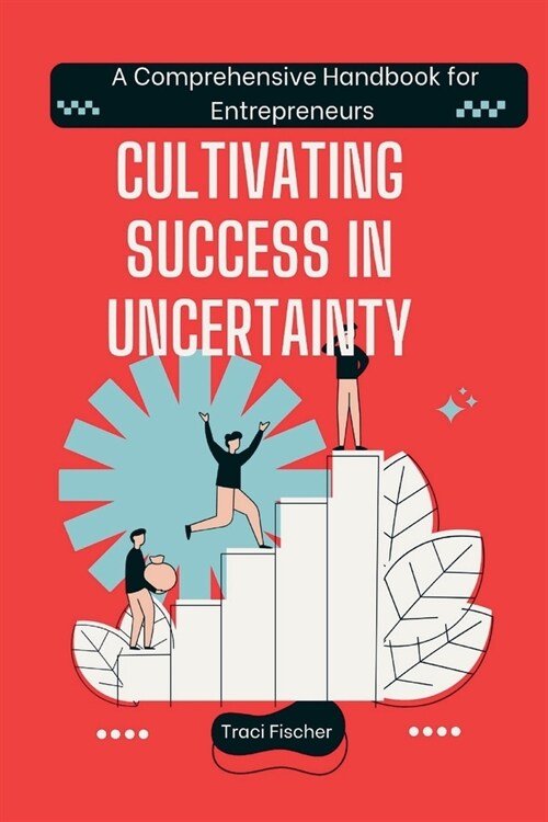 Cultivating Success in Uncertainty: A Comprehensive Handbook for Entrepreneurs (Paperback)