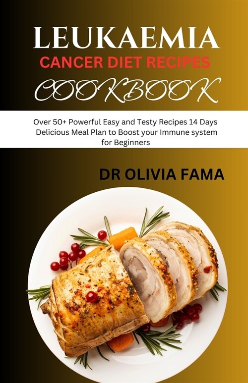 Leukaemia Cancer Diet Recipes Cookbook: Over 50+ Powerful Easy and Tasty Recipes 14 Days Delicious Meal Plan to Boost your Immune system for Beginners (Paperback)