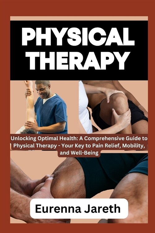 Physical Therapy: Unlocking Optimal Health: A Comprehensive Guide to Physical Therapy - Your Key to Pain Relief, Mobility, and Well-Bein (Paperback)