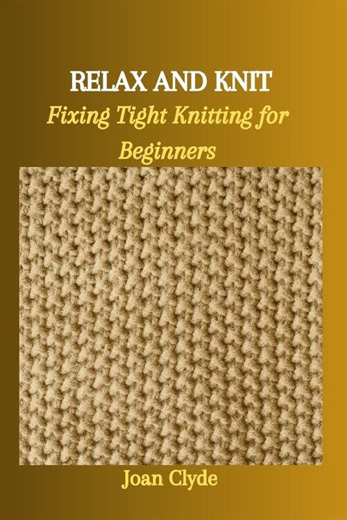 Relax and Knit: Fixing Tight Knitting for Beginners (Paperback)