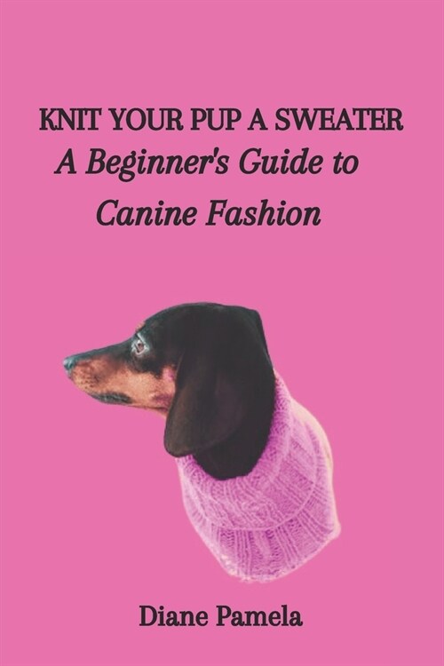 Knit Your Pup a Sweater: A Beginners Guide to Canine Fashion (Paperback)