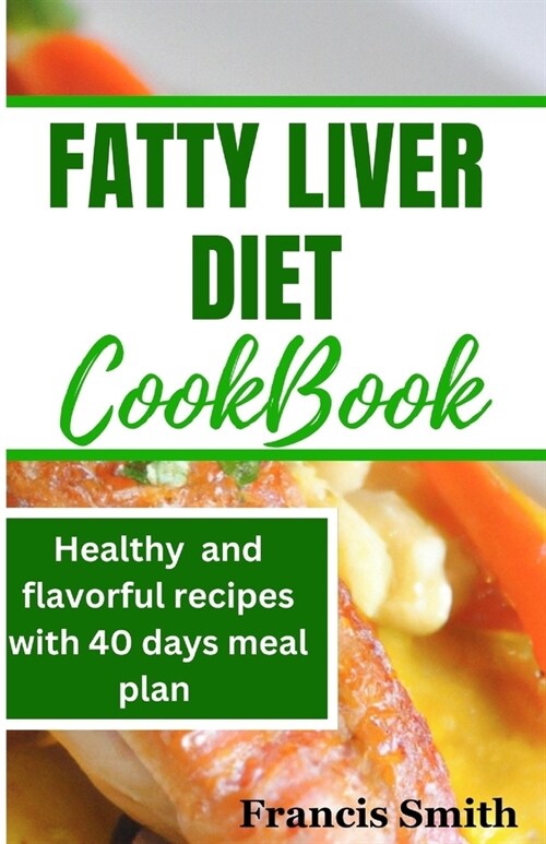 Fatty Liver Diet Cookbook: 2100 days of Fatty Liver Health & energy boosting Recipes with Flavorful & easy to make 40 days meal plan (Paperback)