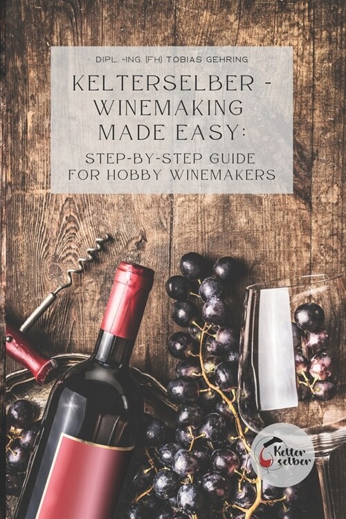 Kelterselber - Winemaking Made Easy: Step-By-Step Guide for Hobby Winemakers (Paperback)