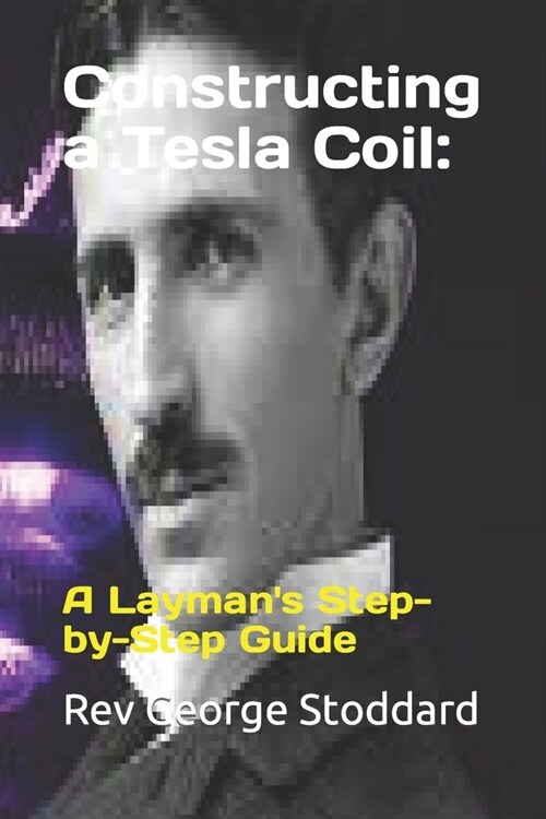 Constructing a Tesla Coil: : A Laymans Step-by-Step Guide (Paperback)