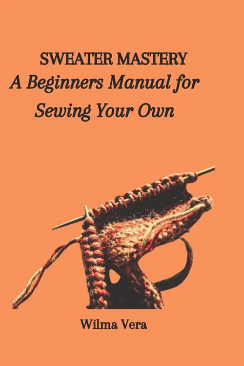 Sweater Mastery: A Beginners Manual for Sewing Your Own (Paperback)