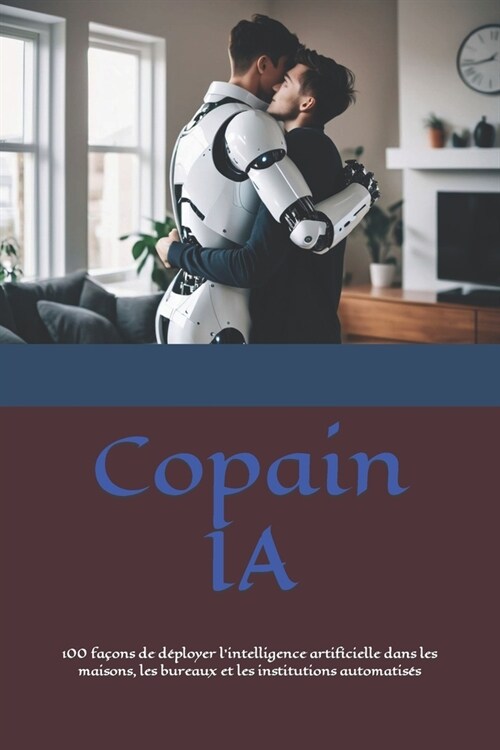 Copain IA: 100 fa?ns de d?loyer lintelligence artificielle dans les maisons, les bureaux et les institutions automatis? (Paperback)