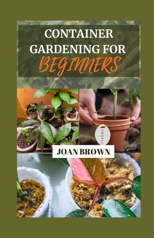 Container Gardening for Beginners: Small Spaces, Big Blooms: A Comprehensive Beginners Guide To Growing Your Own Foods in Pots, Grow Bags and Contain (Paperback)