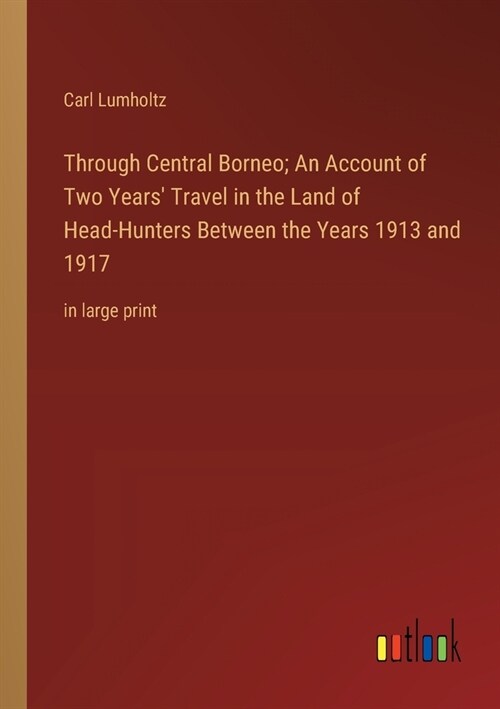 Through Central Borneo; An Account of Two Years Travel in the Land of Head-Hunters Between the Years 1913 and 1917: in large print (Paperback)