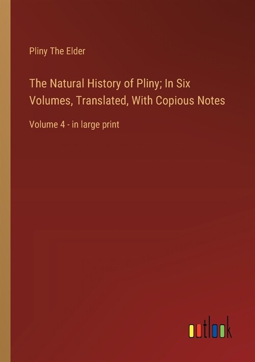 The Natural History of Pliny; In Six Volumes, Translated, With Copious Notes: Volume 4 - in large print (Paperback)