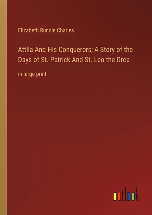 Attila And His Conquerors; A Story of the Days of St. Patrick And St. Leo the Grea: in large print (Paperback)