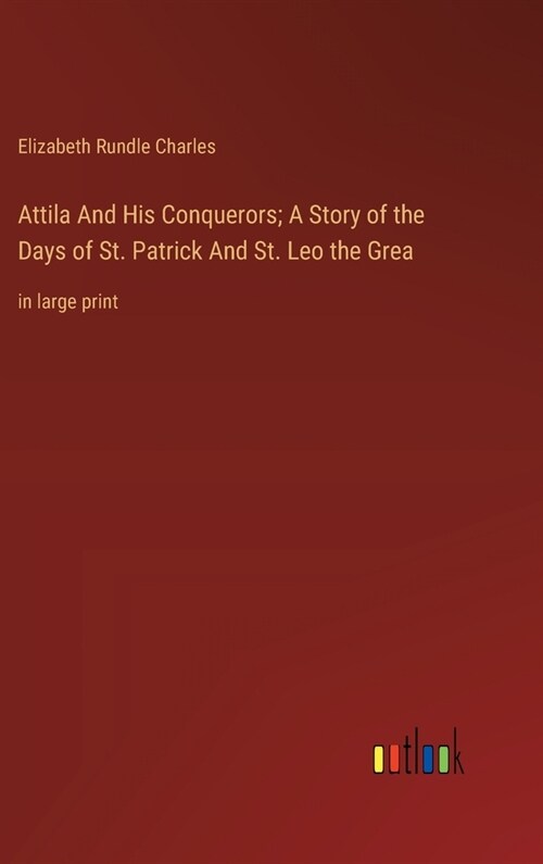 Attila And His Conquerors; A Story of the Days of St. Patrick And St. Leo the Grea: in large print (Hardcover)