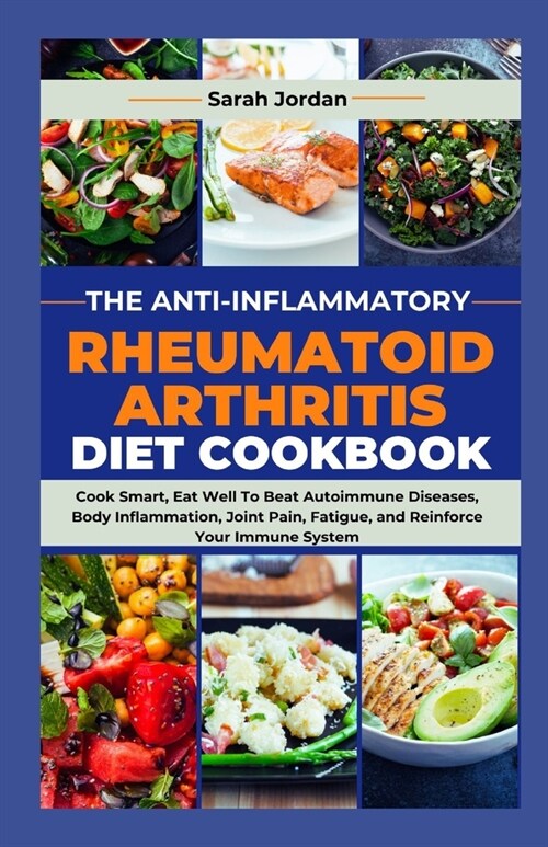 The Anti-Inflammatory Rheumatoid Arthritis Diet Cookbook: Cook Smart, Eat Well To Beat Autoimmune Diseases, Body Inflammation, Joint Pain, Fatigue, an (Paperback)