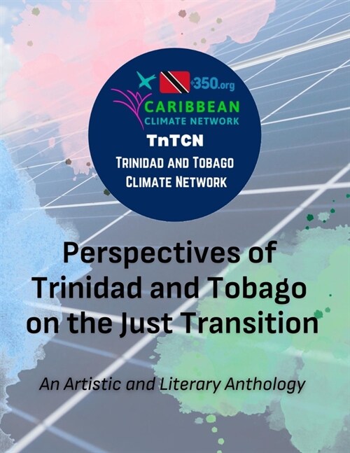 Perspectives of Trinidad and Tobago on the Just Transition: An Artistic and Literary Anthology (Paperback)