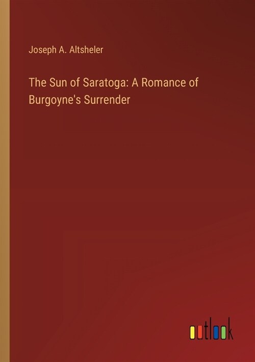 The Sun of Saratoga: A Romance of Burgoynes Surrender (Paperback)