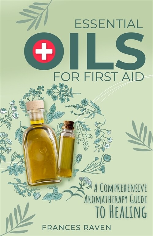 Essential Oils for First Aid: A Comprehensive Aromatherapy Guide to Healing (Paperback)