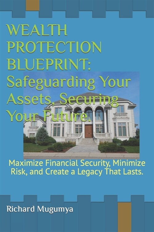 Wealth Protection Blueprint: Safeguarding Your Assets, Securing Your Future.: Maximize Financial Security, Minimize Risk, and Create a Legacy That (Paperback)