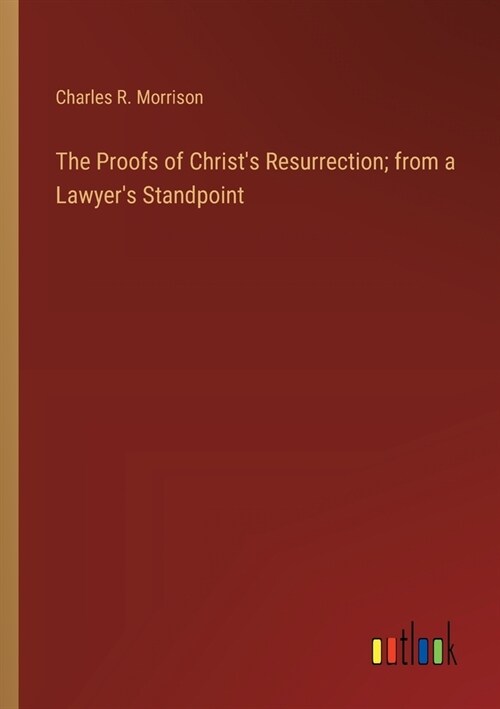 The Proofs of Christs Resurrection; from a Lawyers Standpoint (Paperback)