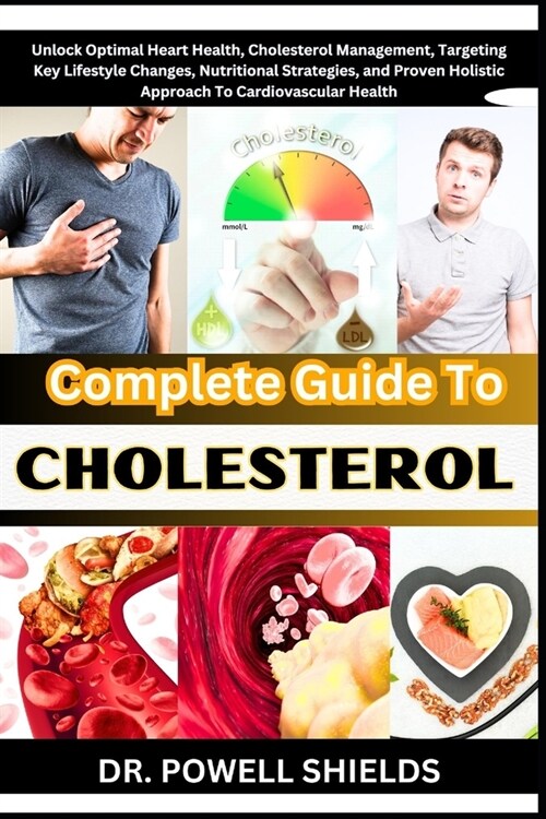 Complete Guide To CHOLESTEROL: Unlock Optimal Heart Health, Cholesterol Management, Targeting Key Lifestyle Changes, Nutritional Strategies, and Prov (Paperback)