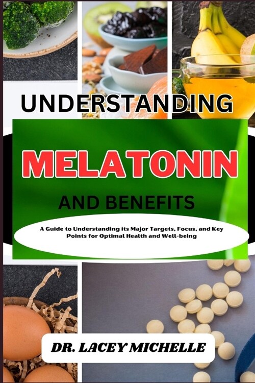 Understanding Melatonin and Benefits: A Guide to Knowing its Major Targets, Focus, and Key Points for Optimal Health and Well-being (Paperback)