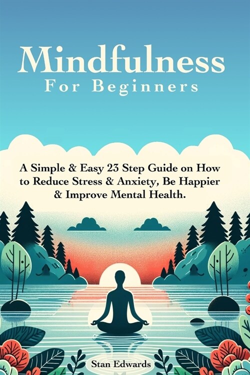 Mindfulness For Beginners: Learn Mindfulness With A Simple & Easy 23 Step Guide on How to Reduce Stress & Anxiety, Be Happier & Improve Mental He (Paperback)