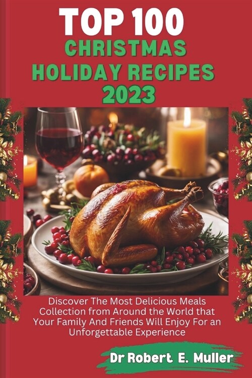 Top 100 Christmas Holiday Recipes: Discover The Most Delicious Meals Collection from Around the World that Your Family And Friends Will Enjoy For an U (Paperback)
