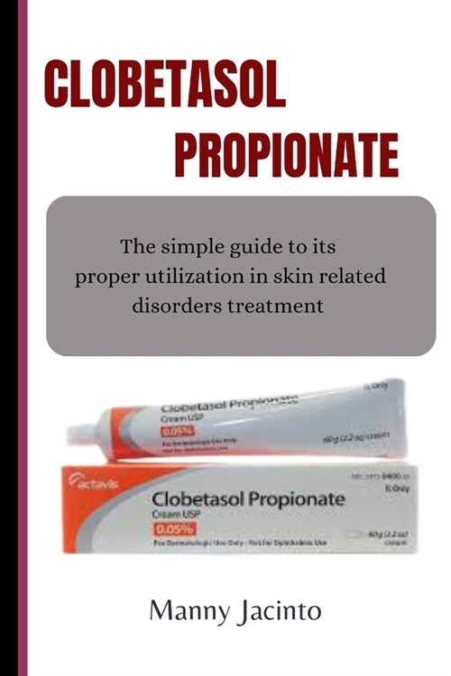 Clobetasol Propionate: The simple guide to its proper utilization in skin related disorders treatment (Paperback)