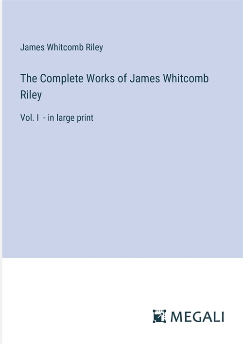 The Complete Works of James Whitcomb Riley: Vol. I - in large print (Paperback)