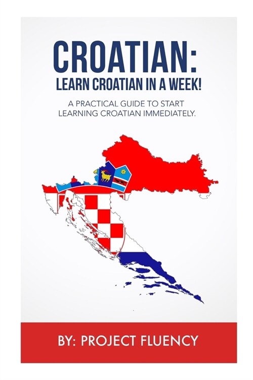 Croatian: Learn Croatian in a Week!: A Practical Guide to Start Learning Croatian Immediately (Paperback)