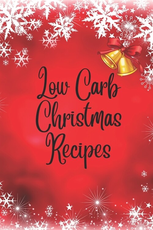 Low Carb Christmas Recipes: Low Carb Christmas Cookbook: Low-Carb Recipes for a Joyful Holiday. Trim the Carbs, Not the Flavor. (Paperback)