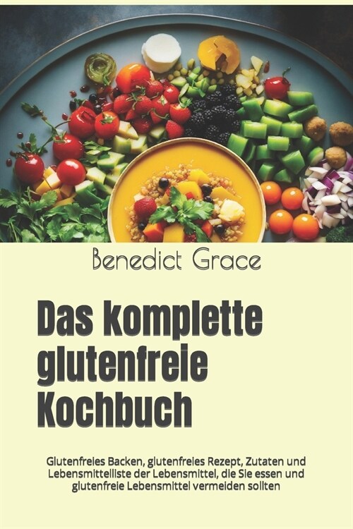 Das komplette glutenfreie Kochbuch: Glutenfreies Backen, glutenfreies Rezept, Zutaten und Lebensmittelliste der Lebensmittel, die Sie essen und gluten (Paperback)