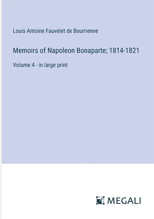 Memoirs of Napoleon Bonaparte; 1814-1821: Volume 4 - in large print (Paperback)