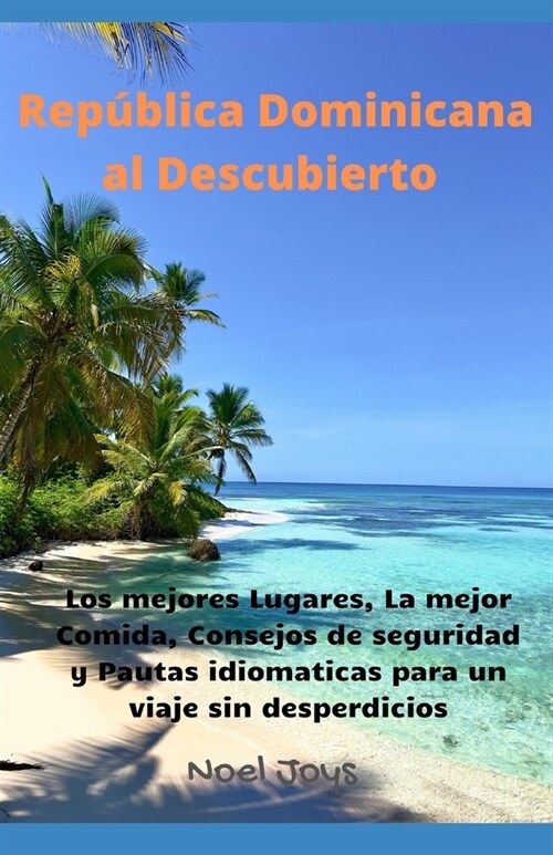 Rep?lica Dominicana al Descubierto: Los mejores Lugares, La mejor Comida, Consejos de seguridad y Pautas idiomaticas para un viaje sin desperdicios. (Paperback)