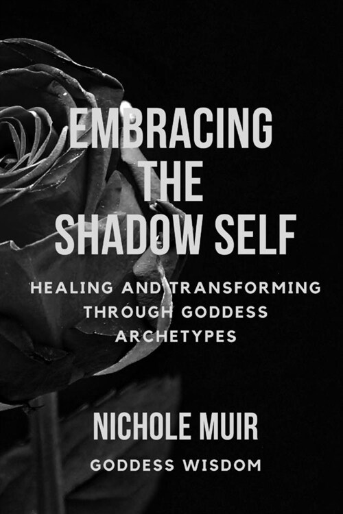 Embracing the Shadow Self: Healing and Transforming through Goddess Archetypes (Paperback)