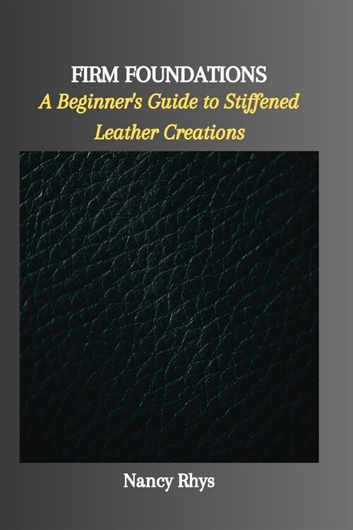 Firm Foundations: A Beginners Guide to Stiffened Leather Creations (Paperback)