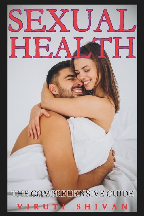 Sexual Health - The Comprehensive Guide: Understanding, Nurturing, and Protecting Your Sexual Well-being (Paperback)