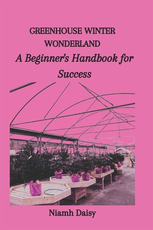 Greenhouse Winter Wonderland: A Beginners Handbook for Success (Paperback)